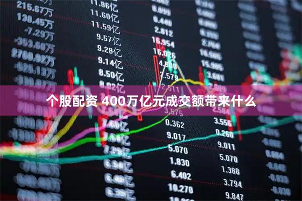 个股配资 400万亿元成交额带来什么