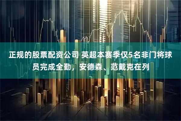正规的股票配资公司 英超本赛季仅5名非门将球员完成全勤，安德森、范戴克在列