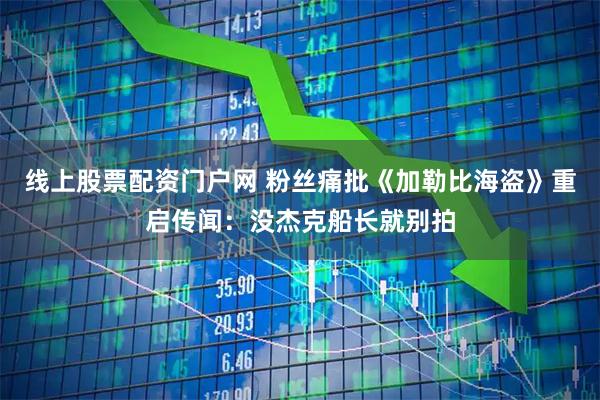 线上股票配资门户网 粉丝痛批《加勒比海盗》重启传闻：没杰克船长就别拍