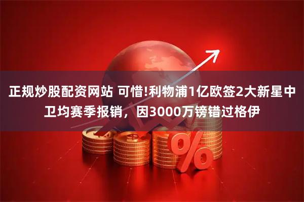 正规炒股配资网站 可惜!利物浦1亿欧签2大新星中卫均赛季报销，因3000万镑错过格伊