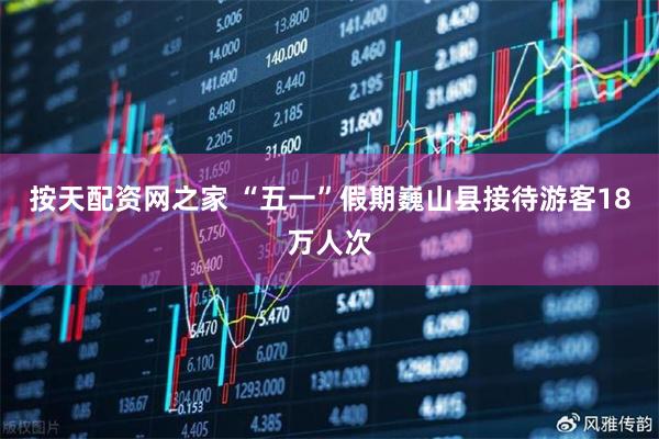 按天配资网之家 “五一”假期巍山县接待游客18万人次