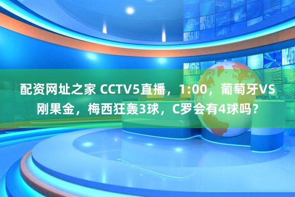 配资网址之家 CCTV5直播，1:00，葡萄牙VS刚果金，梅西狂轰3球，C罗会有4球吗？