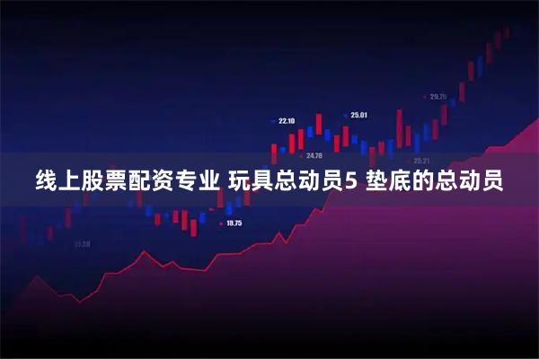 线上股票配资专业 玩具总动员5 垫底的总动员