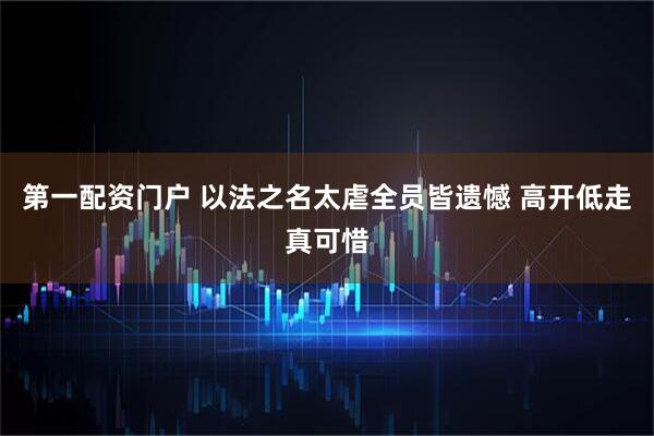第一配资门户 以法之名太虐全员皆遗憾 高开低走真可惜