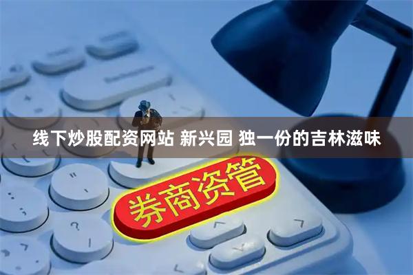 线下炒股配资网站 新兴园 独一份的吉林滋味