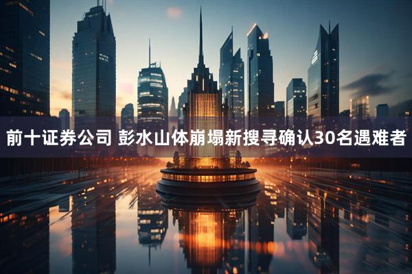 前十证券公司 彭水山体崩塌新搜寻确认30名遇难者