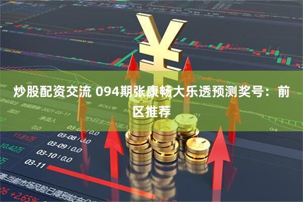 炒股配资交流 094期张康畅大乐透预测奖号：前区推荐