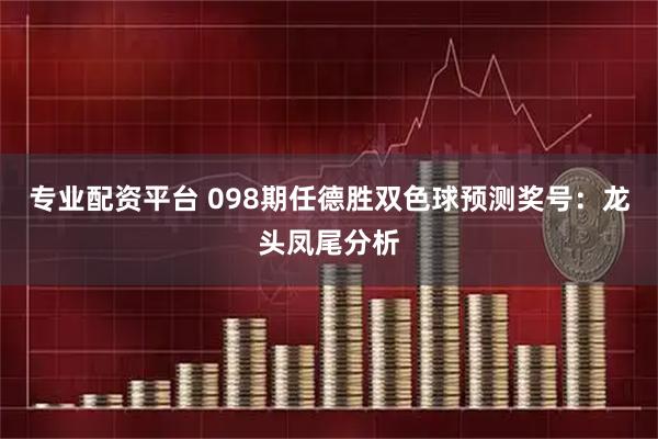 专业配资平台 098期任德胜双色球预测奖号：龙头凤尾分析