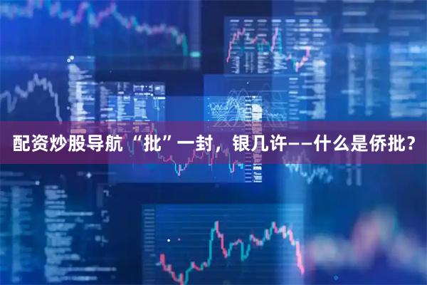 配资炒股导航 “批”一封，银几许——什么是侨批？