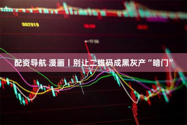 配资导航 漫画丨别让二维码成黑灰产“暗门”